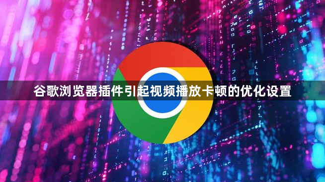 谷歌浏览器插件引起视频播放卡顿的优化设置1