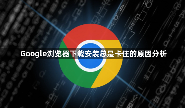 Google浏览器下载安装总是卡住的原因分析1