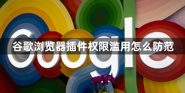 谷歌浏览器插件权限滥用怎么防范1