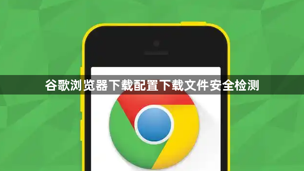 谷歌浏览器下载配置下载文件安全检测1
