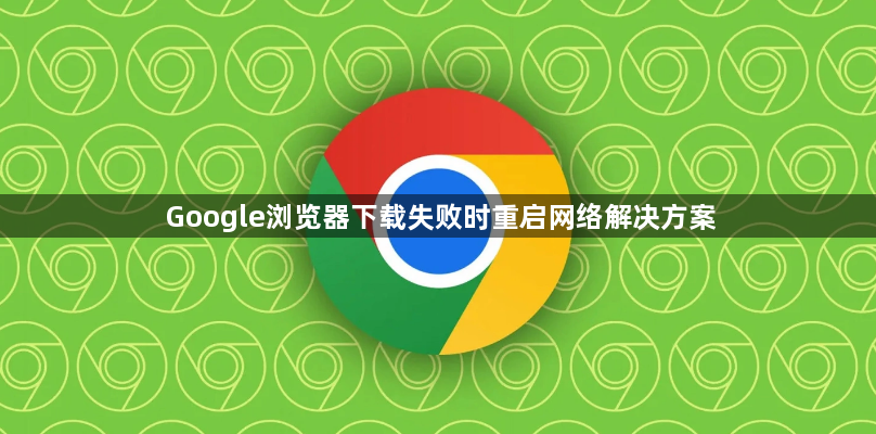 Google浏览器下载失败时重启网络解决方案1