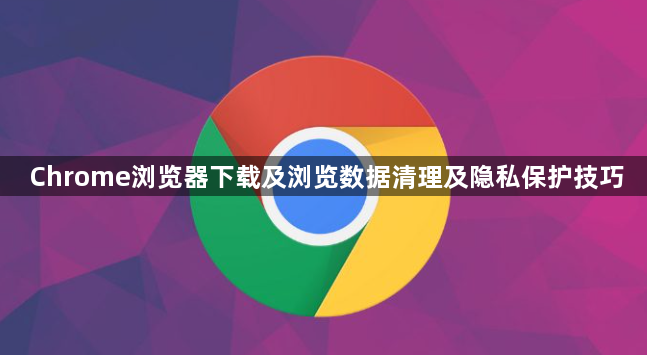 Chrome浏览器下载及浏览数据清理及隐私保护技巧1