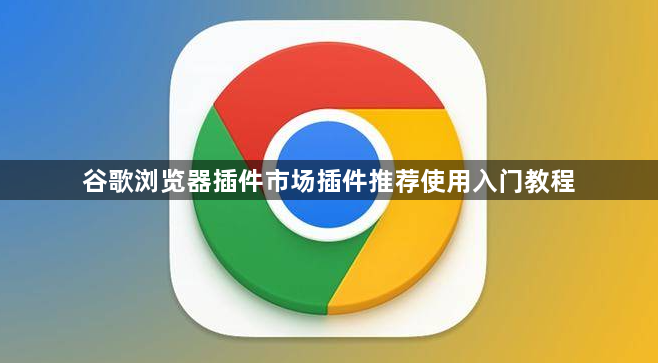 谷歌浏览器插件市场插件推荐使用入门教程1
