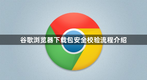 谷歌浏览器下载包安全校验流程介绍1