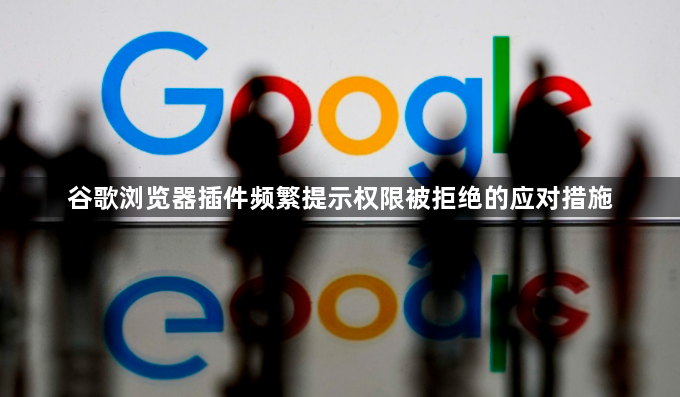 谷歌浏览器插件频繁提示权限被拒绝的应对措施1