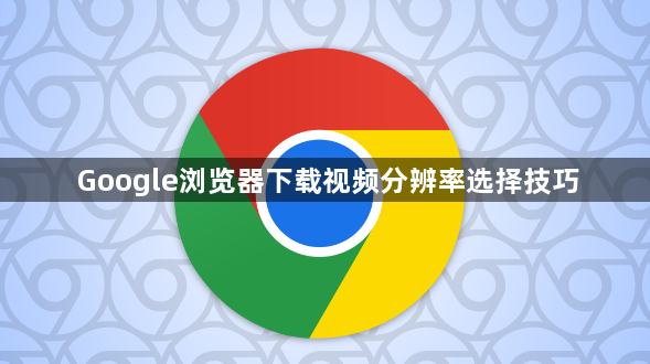 Google浏览器下载视频分辨率选择技巧1
