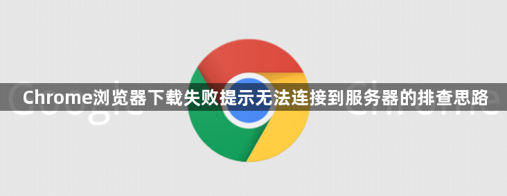 Chrome浏览器下载失败提示无法连接到服务器的排查思路1