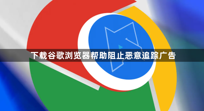 下载谷歌浏览器帮助阻止恶意追踪广告1