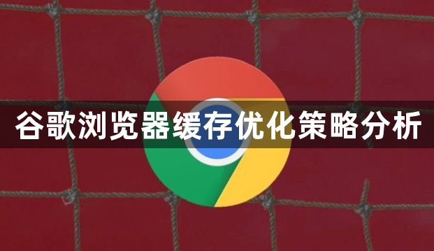 谷歌浏览器缓存优化策略分析1