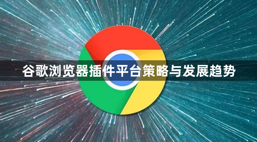 谷歌浏览器插件平台策略与发展趋势1