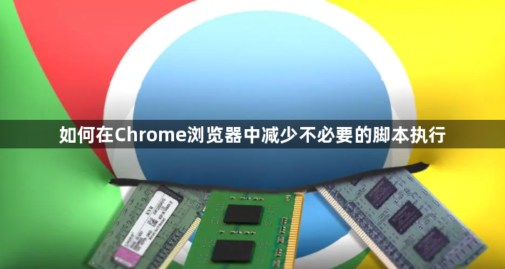 如何在Chrome浏览器中减少不必要的脚本执行1
