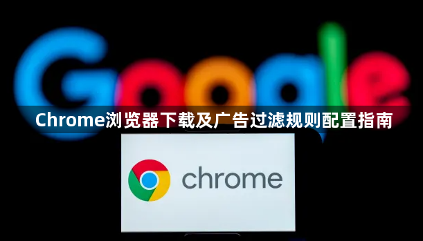 Chrome浏览器下载及广告过滤规则配置指南1