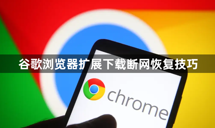 谷歌浏览器扩展下载断网恢复技巧1