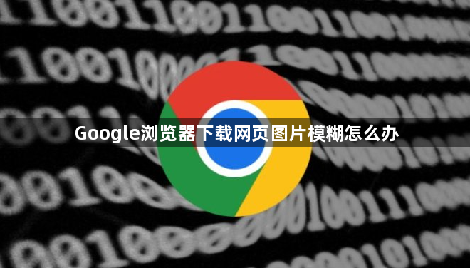 Google浏览器下载网页图片模糊怎么办1
