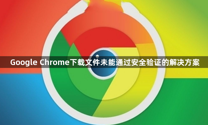 Google Chrome下载文件未能通过安全验证的解决方案1