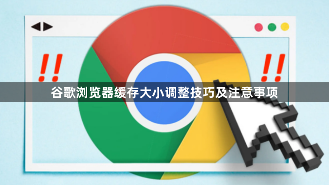谷歌浏览器缓存大小调整技巧及注意事项1