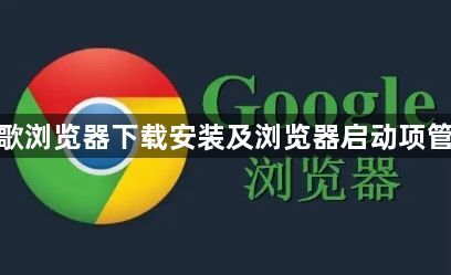 谷歌浏览器下载安装及浏览器启动项管理1
