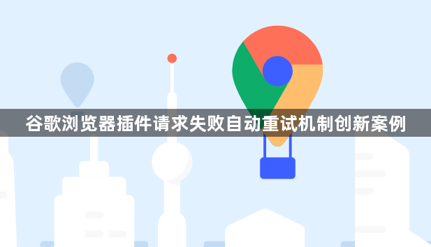 谷歌浏览器插件请求失败自动重试机制创新案例1