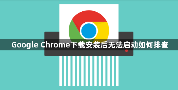 Google Chrome下载安装后无法启动如何排查1