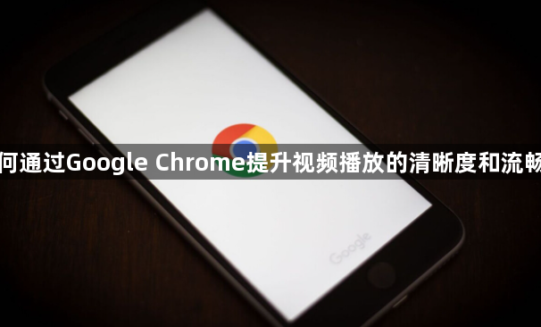 如何通过Google Chrome提升视频播放的清晰度和流畅度1