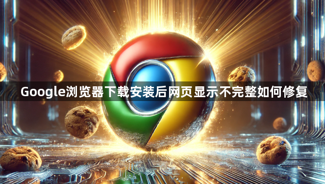Google浏览器下载安装后网页显示不完整如何修复1