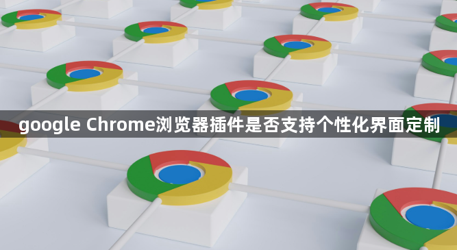 google Chrome浏览器插件是否支持个性化界面定制1