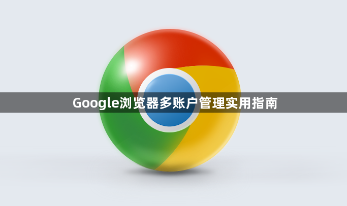 Google浏览器多账户管理实用指南1