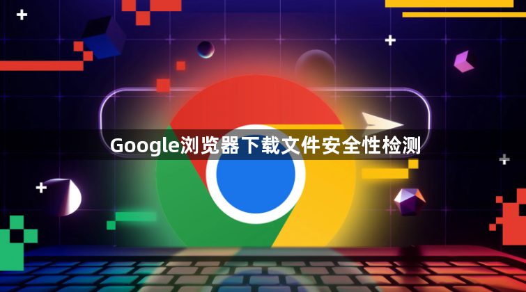 Google浏览器下载文件安全性检测1