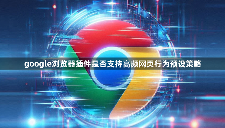 google浏览器插件是否支持高频网页行为预设策略1