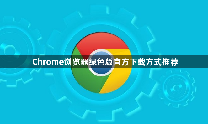 Chrome浏览器绿色版官方下载方式推荐1