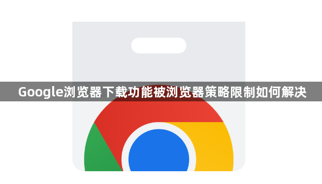 Google浏览器下载功能被浏览器策略限制如何解决1