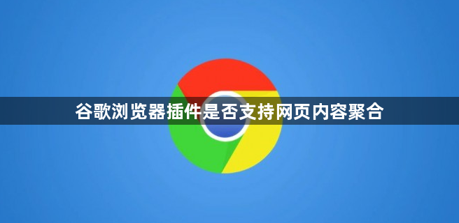谷歌浏览器插件是否支持网页内容聚合1