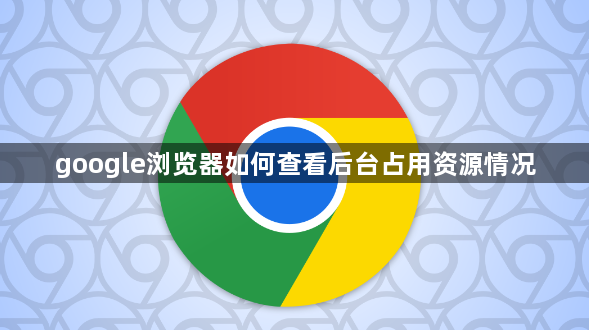 google浏览器如何查看后台占用资源情况1