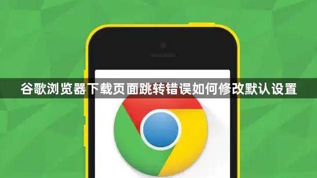 谷歌浏览器下载页面跳转错误如何修改默认设置1