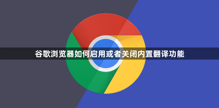 谷歌浏览器如何启用或者关闭内置翻译功能1