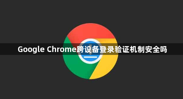 Google Chrome跨设备登录验证机制安全吗1