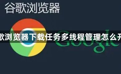 谷歌浏览器下载任务多线程管理怎么开启1