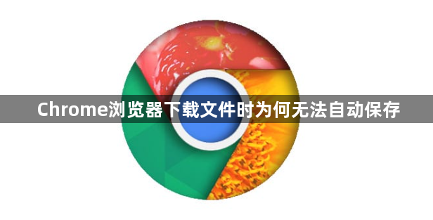 Chrome浏览器下载文件时为何无法自动保存1