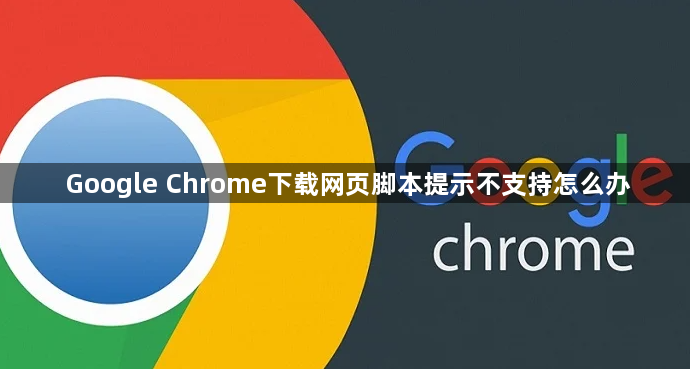 Google Chrome下载网页脚本提示不支持怎么办1