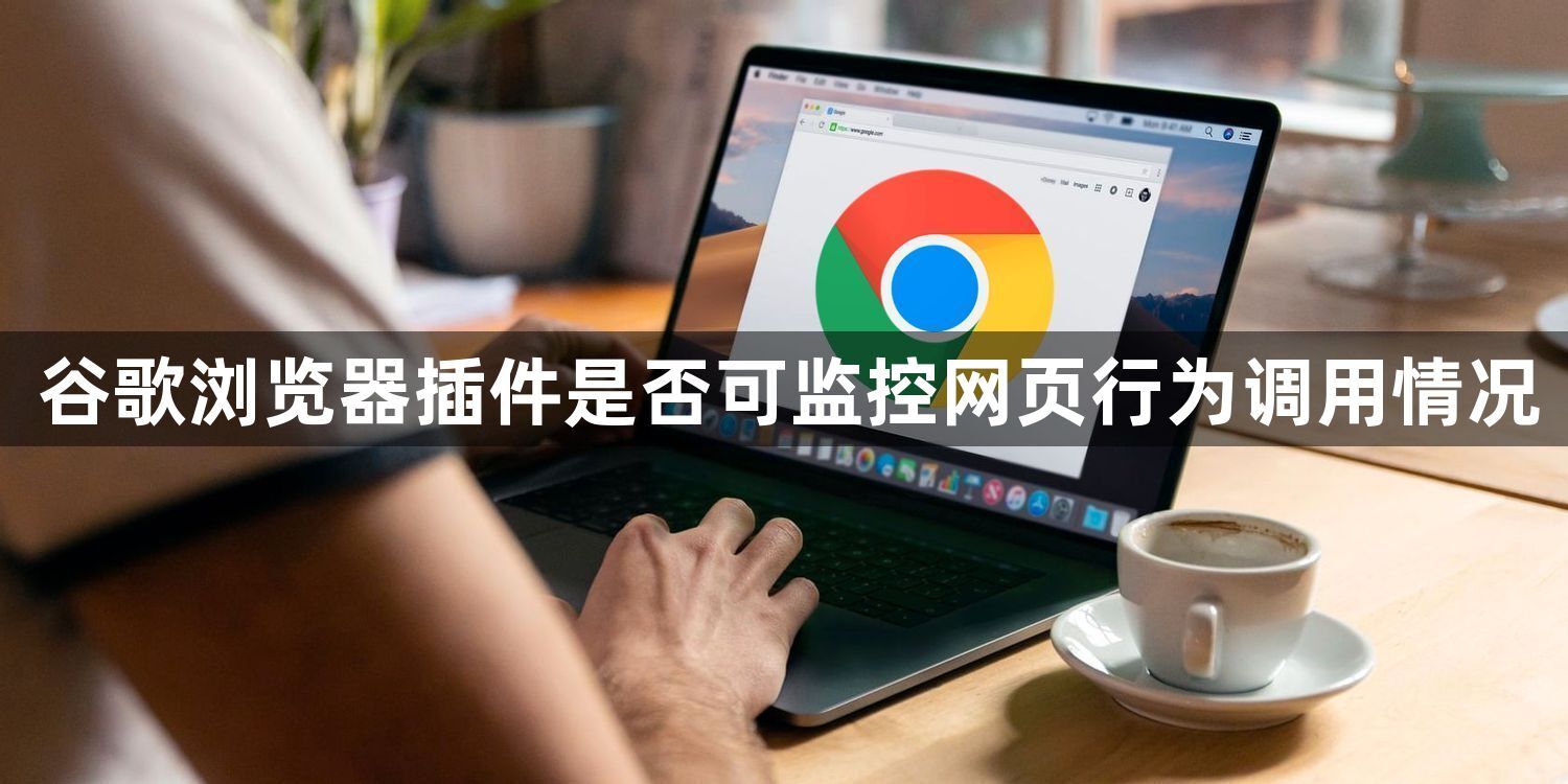 谷歌浏览器插件是否可监控网页行为调用情况1