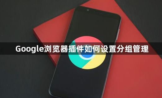 Google浏览器插件如何设置分组管理1