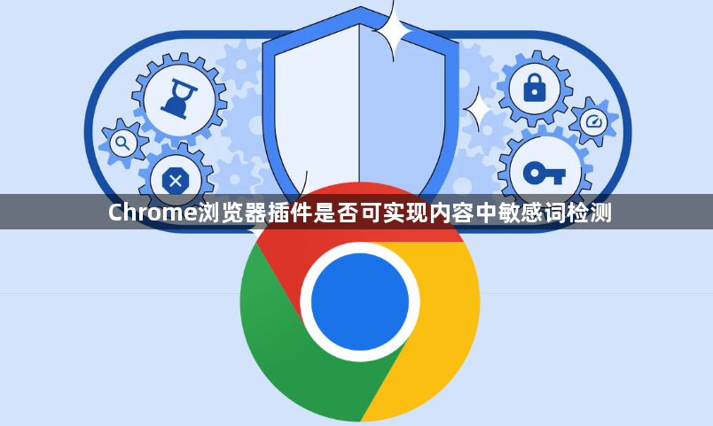 Chrome浏览器插件是否可实现内容中敏感词检测1