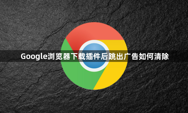 Google浏览器下载插件后跳出广告如何清除1