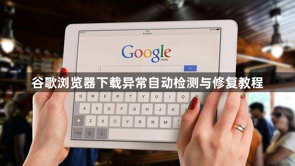 谷歌浏览器下载异常自动检测与修复教程1