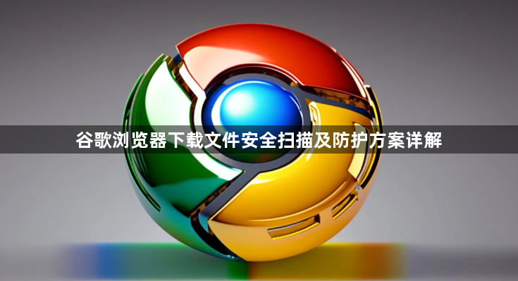 谷歌浏览器下载文件安全扫描及防护方案详解1
