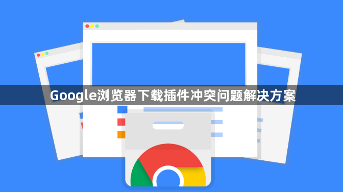 Google浏览器下载插件冲突问题解决方案1