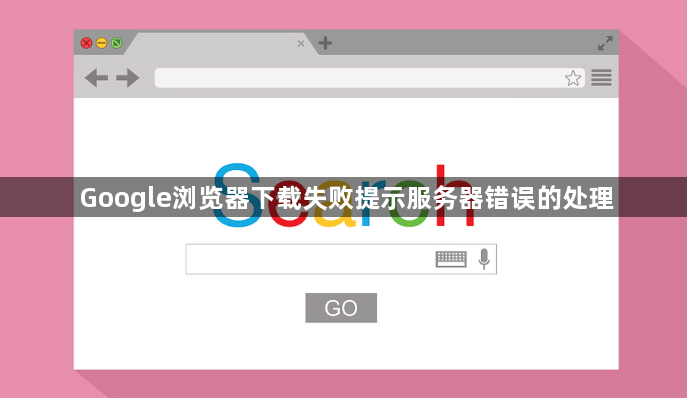 Google浏览器下载失败提示服务器错误的处理1