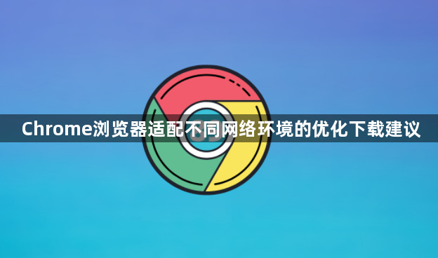 Chrome浏览器适配不同网络环境的优化下载建议1