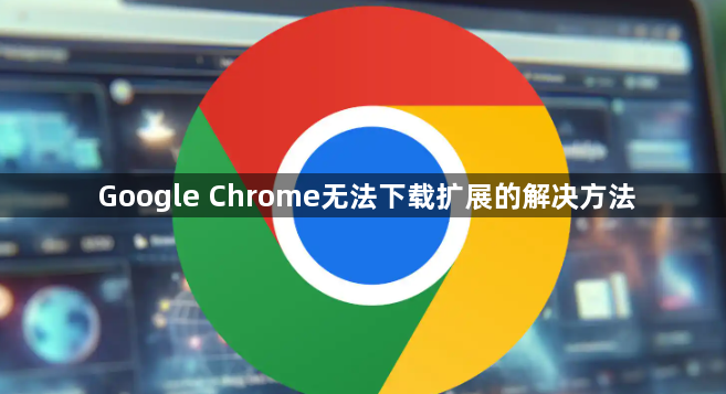 Google Chrome无法下载扩展的解决方法1