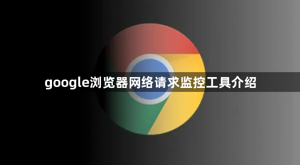 google浏览器网络请求监控工具介绍1